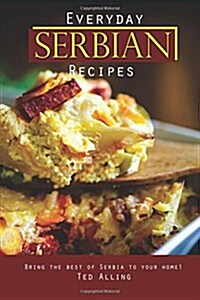 Everyday Serbian Recipes: Bring the Best of Serbia to Your Home! (Paperback)