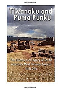 Tiwanaku and Puma Punku: The History and Legacy of South Americas Most Famous Ancient Holy Site (Paperback)