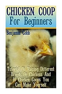 Chicken COOP for Beginners: Tutorial of Raising Different Breeds of Chickens and 10 Chicken Coops You Can Make Yourself: (Building Chicken Coops, (Paperback)