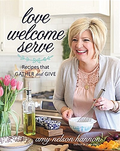 Love Welcome Serve: Recipes That Gather and Give (Hardcover)