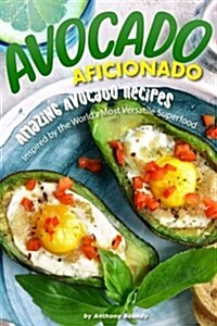 Avocado Aficionado: Amazing Avocado Recipes - Inspired by the Worlds Most Versatile Superfood (Paperback)