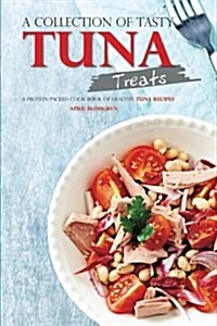 A Collection of Tasty Tuna Treats: A Protein Packed Cook Book of Healthy Tuna Recipes (Paperback)