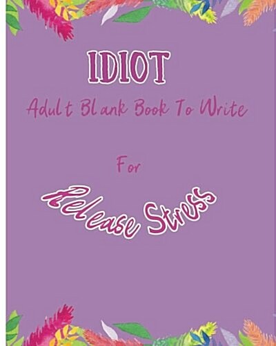 Idiot: Adult Blank Book To Write For Release Stress (Paperback)