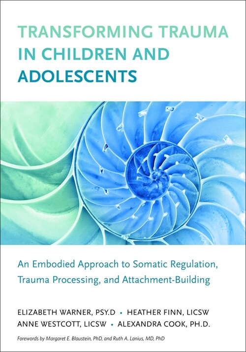 Transforming Trauma in Children and Adolescents: An Embodied Approach to Somatic Regulation, Trauma Processing, and Attachment-Building (Paperback)