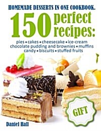 Homemade Desserts in One Cookbook.: 150 Perfect Recipes: Pies, Cakes, Cheesecake, Ice-Cream, Chocolate Pudding and Brownies, Muffins, Candy, Biscuits, (Paperback)