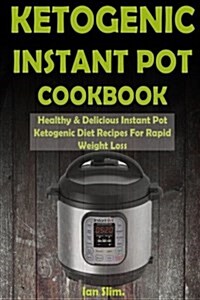 Ketogenic Instant Pot Cookbook: Healthy & Delicious Instant Pot Ketogenic Diet Recipes for Rapid Weight Loss (Paperback)