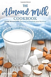 The Almond Milk Cookbook: Sweet Almond Milk Recipes to Enhance Your Nutrition (Paperback)