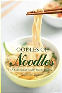 Oodles of Noodles: A Collection of Healthy Noodle Recipes (Paperback)