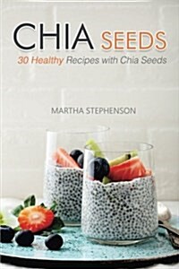 Chia Seeds: 30 Healthy Recipes with Chia Seeds (Paperback)