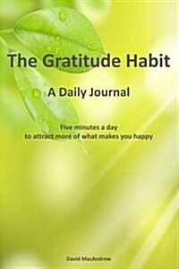 The Gratitude Habit - A Daily Journal: Five Minutes a Day to Attract More of What Makes You Happy. (6 X 9) Paperback, 246 Pages, Habit Journals Series (Paperback)