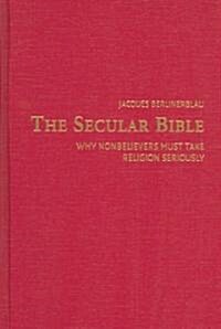 The Secular Bible : Why Nonbelievers Must Take Religion Seriously (Hardcover)