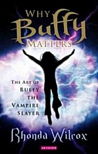 Why Buffy Matters : The Art of Buffy the Vampire Slayer (Paperback, Annotated ed)