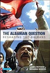 The Albanian Question: Reshaping the Balkans (Hardcover)