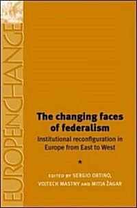 The Changing Faces of Federalism : Institutional Reconfiguration in Europe from East to West (Hardcover)