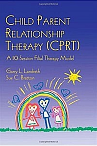 Child Parent Relationship Therapy (CPRT) : A 10-Session Filial Therapy Model (Hardcover)