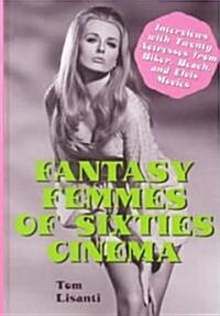 Fantasy Femmes of Sixties Cinema: Interviews with 20 Actresses from Biker, Beach, and Elvis Movies (Hardcover)