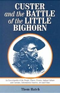 Custer and the Battle of the Little Bighorn: An Encyclopedia of the People, Places, Events, Indian Culture and Customs, Information Sources, Art and F (Paperback)