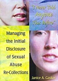 I Never Told Anyone This Before: Managing the Initial Disclosure of Sexual Abuse Re-Collections (Paperback)