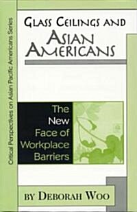 Glass Ceilings and Asian Americans: The New Face of Workplace Barriers (Paperback)