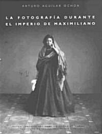 La fotografia durante el imperio de Maximiliano / The picture under the Empire of Maximilian (Paperback)