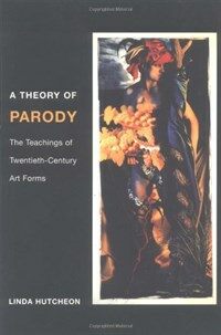 A theory of parody : the teachings of twentieth-century art forms