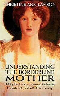 Understanding the borderline mother : helping her children transcend the intense, unpredictable, and volatile relationship