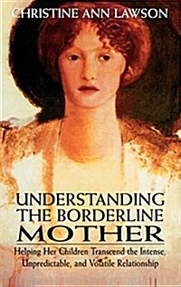 Understanding the Borderline Mother: Helping Her Children Transcend the Intense, Unpredictable, and Volatile Relationship (Hardcover)