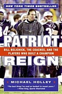 Patriot Reign: Bill Belichick, the Coaches, and the Players Who Built a Champion (Paperback)