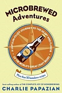 Microbrewed Adventures: A Lupulin Filled Journey to the Heart and Flavor of the Worlds Great Craft Beers (Paperback)