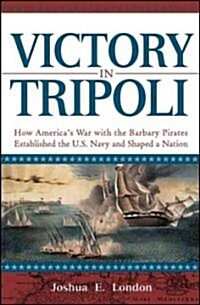 Victory in Tripoli: How Americas War with the Barbary Pirates Established the U.S. Navy and Shaped a Nation (Hardcover)