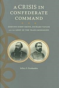 A Crisis in Confederate Command: Edmund Kirby Smith, Richard Taylor, and the Army of the Trans-Mississippi (Hardcover)