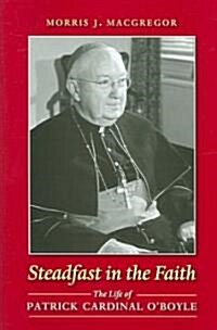 Steadfast in the Faith: The Life of Patrick Cardinal OBoyle (Hardcover)