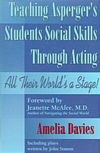 Teaching Aspergers Students Social Skills Through Acting: All Their World Is a Stage! (Paperback)