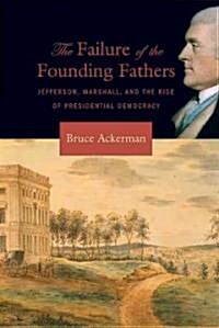 The Failure of the Founding Fathers: Jefferson, Marshall, and the Rise of Presidential Democracy (Hardcover)