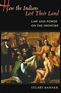 How the Indians Lost Their Land: Law and Power on the Frontier (Hardcover)