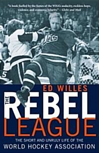 The Rebel League: The Short and Unruly Life of the World Hockey Association (Paperback)