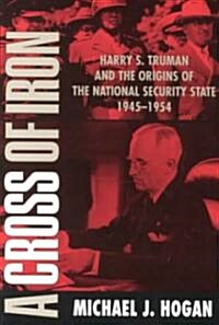 A Cross of Iron : Harry S. Truman and the Origins of the National Security State, 1945–1954 (Paperback)