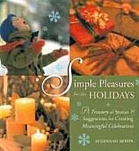 Simple Pleasures for the Holidays: A Treasury of Stories and Suggestions for Creating Meaningful Celebrations (Paperback)