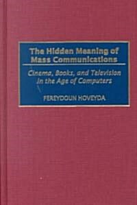 The Hidden Meaning of Mass Communications: Cinema, Books, and Television in the Age of Computers (Hardcover)