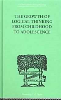 The Growth of Logical Thinking from Childhood to Adolescence : An Essay on the Construction of Formal Operational Structures (Hardcover)