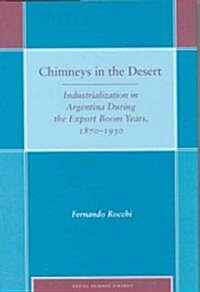 Chimneys in the Desert: Industrialization in Argentina During the Export Boom Years, 1870-1930 (Hardcover)