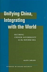 Unifying China, Integrating with the World: Securing Chinese Sovereignty in the Reform Era (Hardcover)