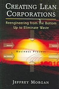 Creating Lean Corporations: Reengineering from the Bottom Up to Eliminate Waste (Hardcover)