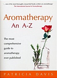 Aromatherapy an A-Z : The Most Comprehensive Guide to Aromatherapy Ever Published (Paperback)