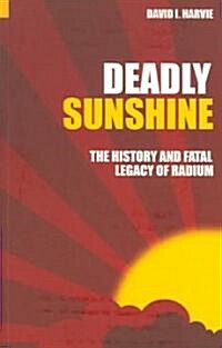 Deadly Sunshine : The History and Fatal Legacy of Radium (Paperback)