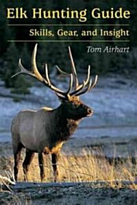 Elk Hunting Guide: Skills, Gear, and Insight (Paperback)