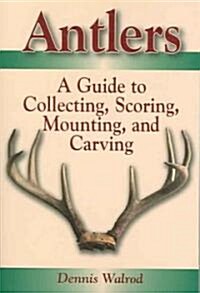 Antlers: A Guide to Collecting, Scoring, Mounting, and Carving (Paperback)