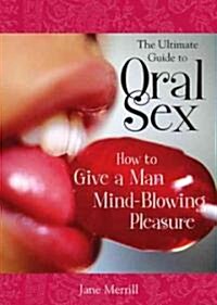 The Ultimate Guide to Oral Sex: How to Give a Man Mind-Blowing Pleasure (Paperback)