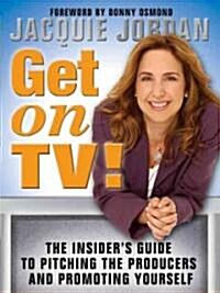 Get on TV!: The Insiders Guide to Pitching the Producers and Promoting Yourself (Paperback)
