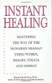 Instant Healing: Mastering the Way of the Hawaiian Shaman Using Words, Images, Touch, and Energy (Hardcover)